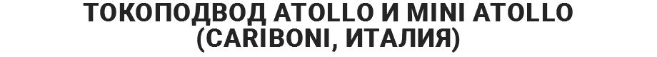 ТОКОПОДВОД ATOLLO И MINI ATOLLO (CARIBONI, ИТАЛИЯ)